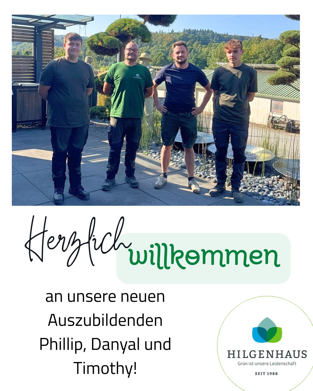 🌱 𝑵𝒆𝒖𝒆𝒓 𝑨𝒛𝒖𝒃𝒊-𝑱𝒂𝒉𝒓𝒈𝒂𝒏𝒈 𝒈𝒆𝒔𝒕𝒂𝒓𝒕𝒆𝒕.ᐟ 🌱

Wir freuen uns riesig, drei neue Auszubildende in unserem Team willkommen zu heißen! Frischer Wind, neue Ideen und viel Motivation für spannende Projekte bei Hilgenhaus Grünbau. Herzlich willkommen im Team – wir wünschen euch einen tollen Start! 💪🌳

Familie Hilgenhaus und Team 🌱

#Azubi #Galabau #Ausbildung #Teamzuwachs #NeueGesichter #deinezukunft #arnsberg #grünistunsereleidenschaft #gartenbau #gartenpflege #GALANET